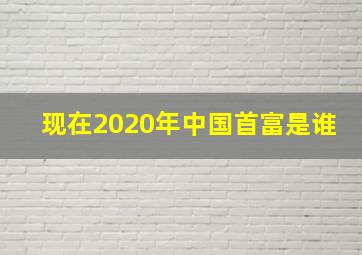 现在2020年中国首富是谁