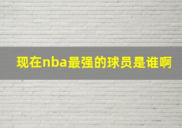 现在nba最强的球员是谁啊