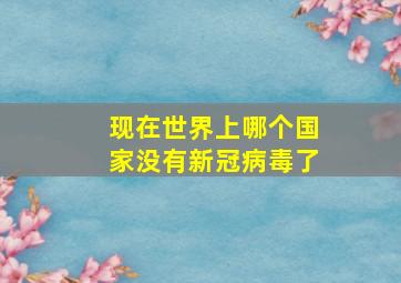 现在世界上哪个国家没有新冠病毒了