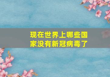 现在世界上哪些国家没有新冠病毒了