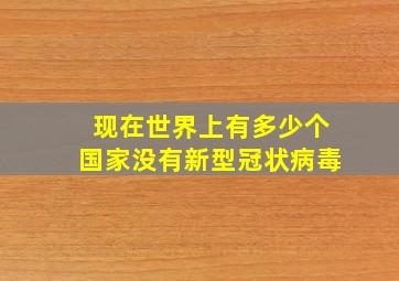 现在世界上有多少个国家没有新型冠状病毒