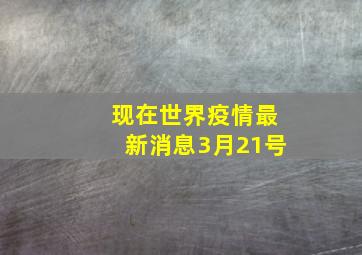 现在世界疫情最新消息3月21号