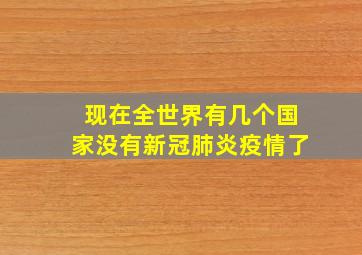 现在全世界有几个国家没有新冠肺炎疫情了