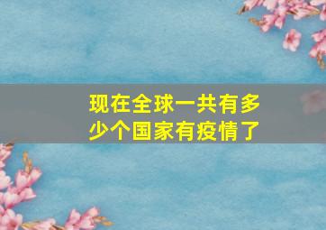 现在全球一共有多少个国家有疫情了