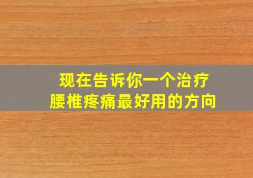 现在告诉你一个治疗腰椎疼痛最好用的方向