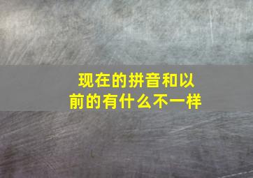 现在的拼音和以前的有什么不一样