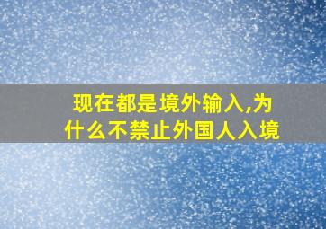 现在都是境外输入,为什么不禁止外国人入境