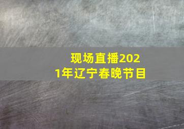 现场直播2021年辽宁春晚节目