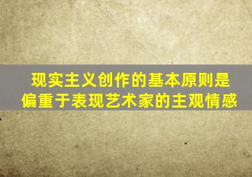 现实主义创作的基本原则是偏重于表现艺术家的主观情感