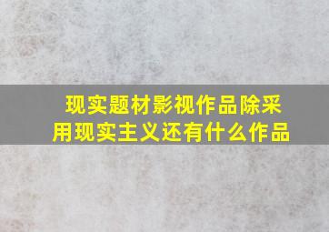 现实题材影视作品除采用现实主义还有什么作品