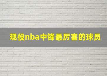 现役nba中锋最厉害的球员