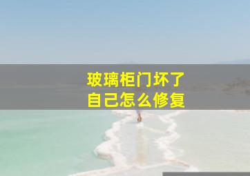 玻璃柜门坏了自己怎么修复