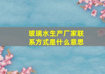 玻璃水生产厂家联系方式是什么意思