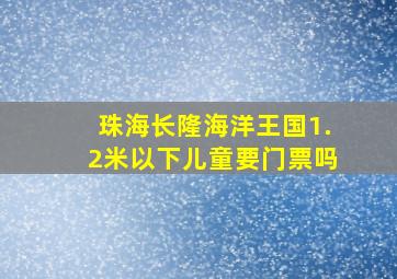 珠海长隆海洋王国1.2米以下儿童要门票吗