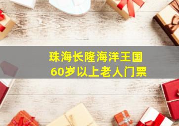 珠海长隆海洋王国60岁以上老人门票