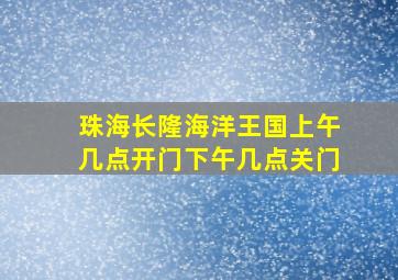 珠海长隆海洋王国上午几点开门下午几点关门