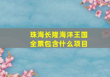 珠海长隆海洋王国全票包含什么项目