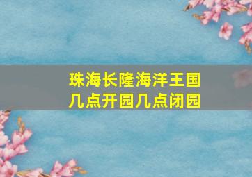 珠海长隆海洋王国几点开园几点闭园