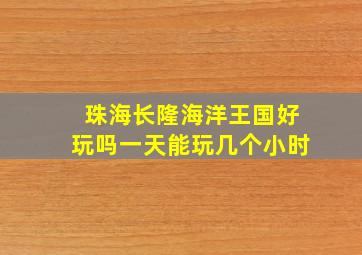 珠海长隆海洋王国好玩吗一天能玩几个小时