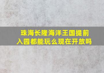 珠海长隆海洋王国提前入园都能玩么现在开放吗