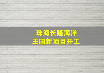 珠海长隆海洋王国新项目开工