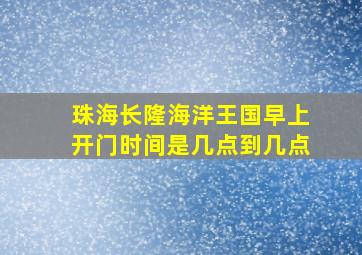 珠海长隆海洋王国早上开门时间是几点到几点