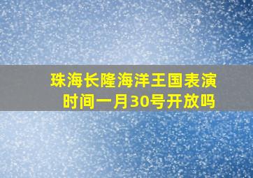 珠海长隆海洋王国表演时间一月30号开放吗