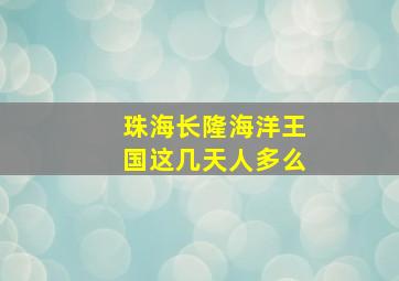 珠海长隆海洋王国这几天人多么