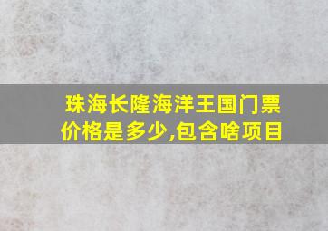 珠海长隆海洋王国门票价格是多少,包含啥项目