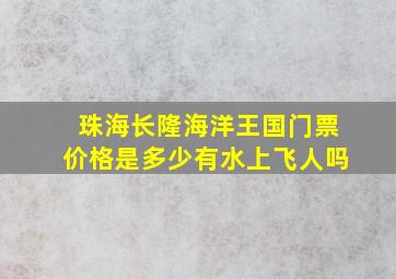 珠海长隆海洋王国门票价格是多少有水上飞人吗