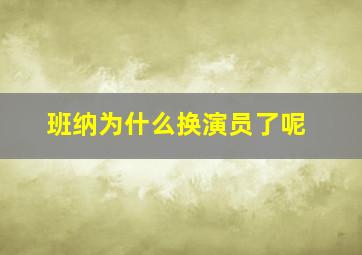 班纳为什么换演员了呢