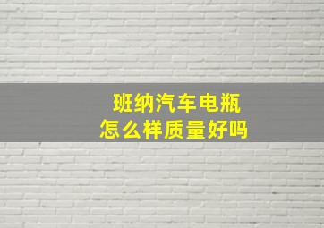 班纳汽车电瓶怎么样质量好吗