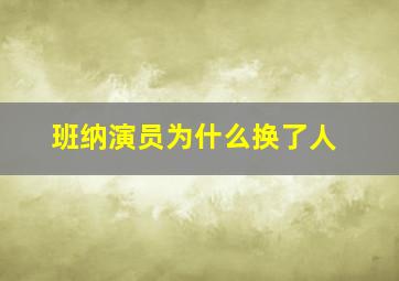 班纳演员为什么换了人