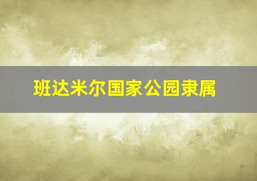 班达米尔国家公园隶属