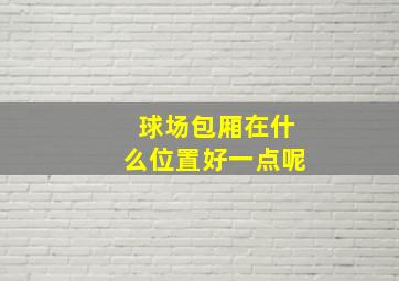 球场包厢在什么位置好一点呢