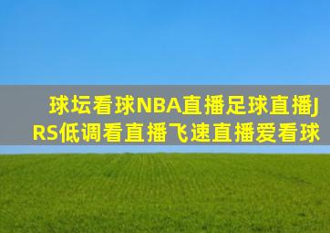 球坛看球NBA直播足球直播JRS低调看直播飞速直播爱看球