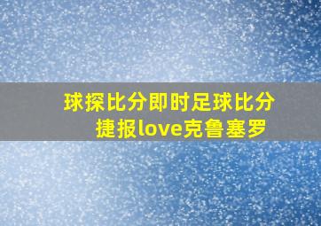 球探比分即时足球比分捷报love克鲁塞罗