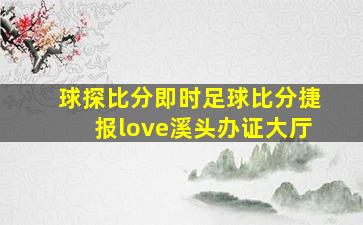 球探比分即时足球比分捷报love溪头办证大厅