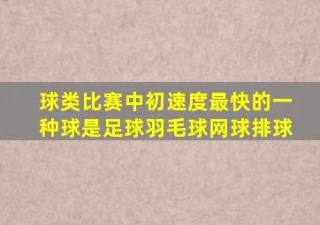 球类比赛中初速度最快的一种球是足球羽毛球网球排球