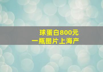 球蛋白800元一瓶图片上海产