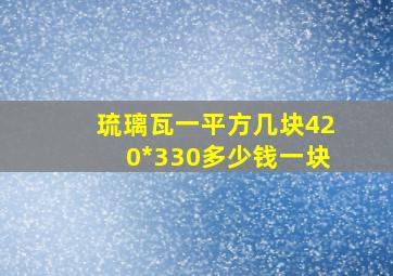 琉璃瓦一平方几块420*330多少钱一块