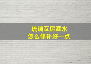 琉璃瓦房漏水怎么修补好一点