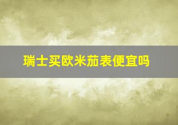 瑞士买欧米茄表便宜吗