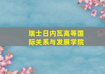 瑞士日内瓦高等国际关系与发展学院