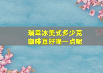 瑞幸冰美式多少克咖啡豆好喝一点呢