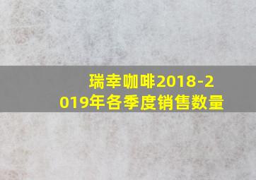 瑞幸咖啡2018-2019年各季度销售数量