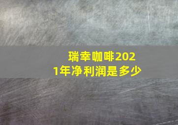 瑞幸咖啡2021年净利润是多少