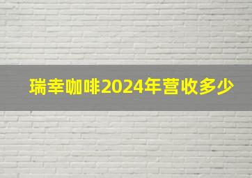 瑞幸咖啡2024年营收多少