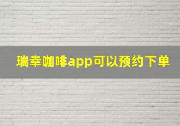 瑞幸咖啡app可以预约下单