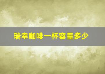 瑞幸咖啡一杯容量多少